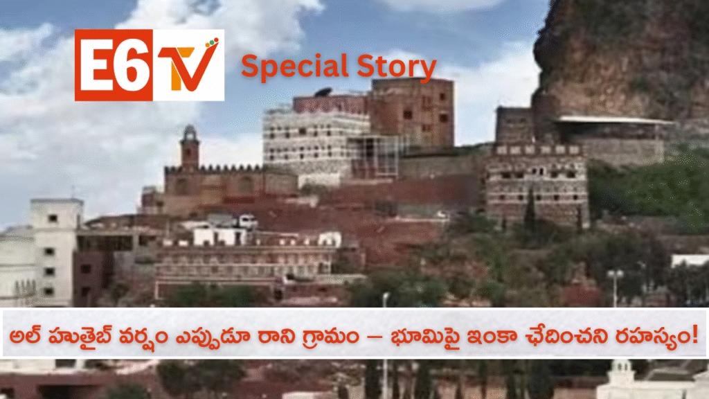 వర్షం ఎప్పుడూ రాని గ్రామం – భూమిపై ఇంకా ఛేదించని రహస్యం!E6TV స్పెషల్ న్యూస్ స్టోరీ
